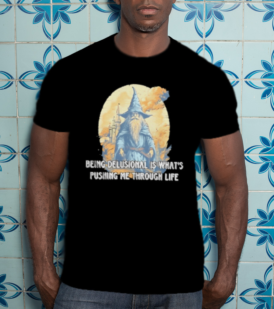 Being Delusional Is What Is Pushing Me Through Life Wizard Fantasy Magic T-Shirt