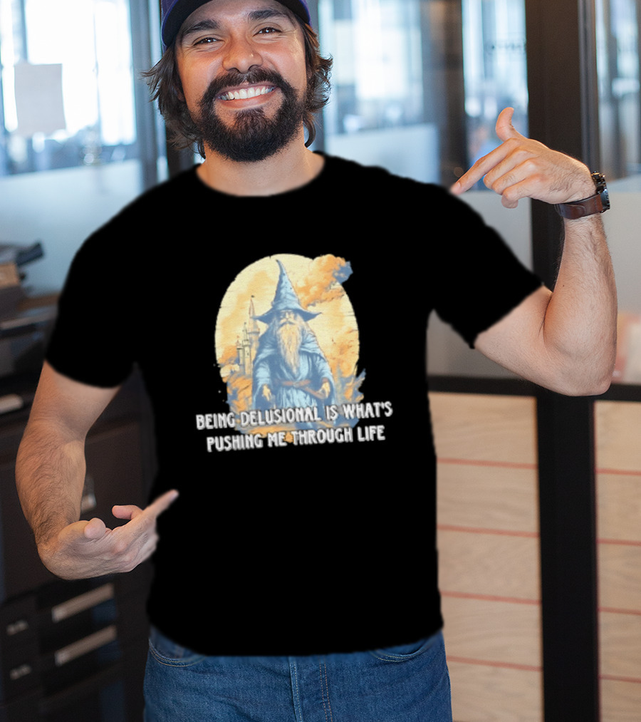 Being Delusional Is What Is Pushing Me Through Life Wizard Fantasy Magic T-Shirt