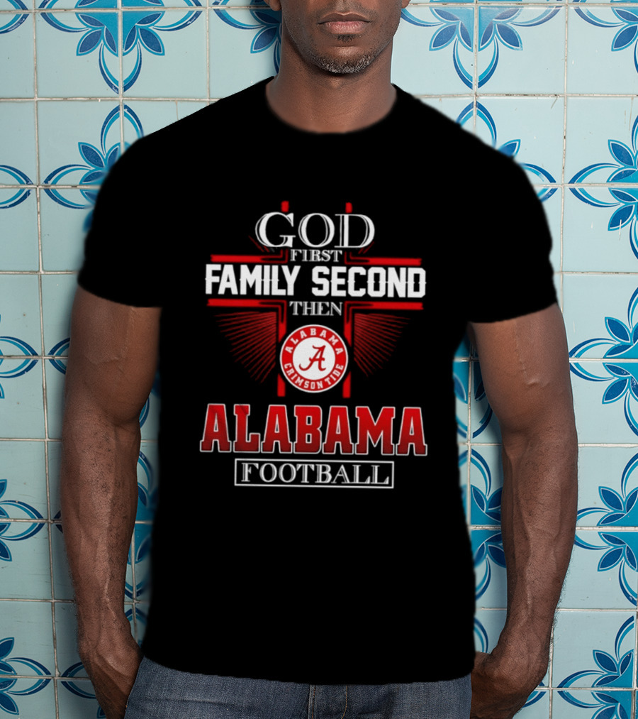 God First Family Second Then Alabama Crimson Tide Football T-Shirt
