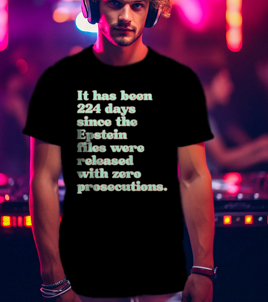 It Has Been 224 Days Since The Epstein Files Were Released With Zero Prosecutions T-Shirt