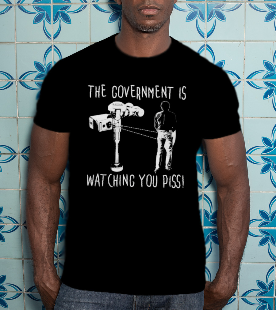 The Government Is Ing You Piss Surveillance Camera Satirical T-Shirt