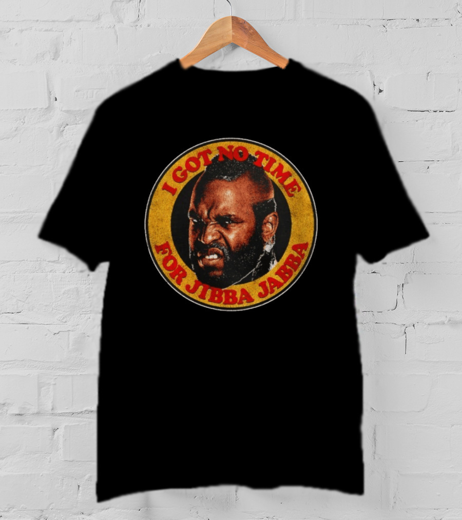 Mr I Got No Time For Jibba Jabba A Team T-Shirt