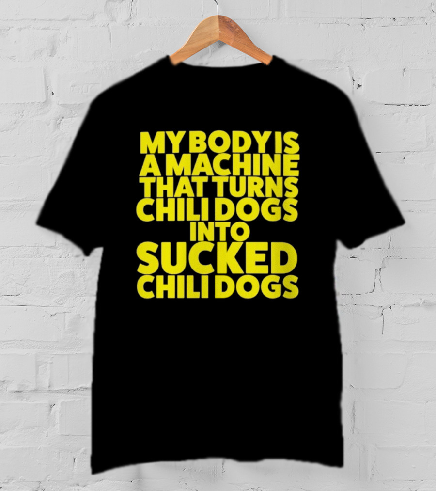 My Body Is A Machine That Turns Chili Dogs Into Sucked Chili Dogs T-Shirt