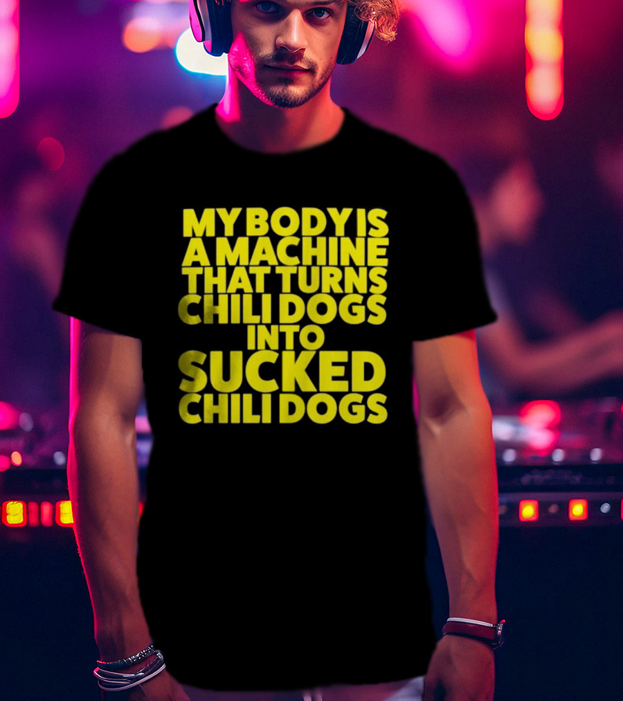 My Body Is A Machine That Turns Chili Dogs Into Sucked Chili Dogs T-Shirt