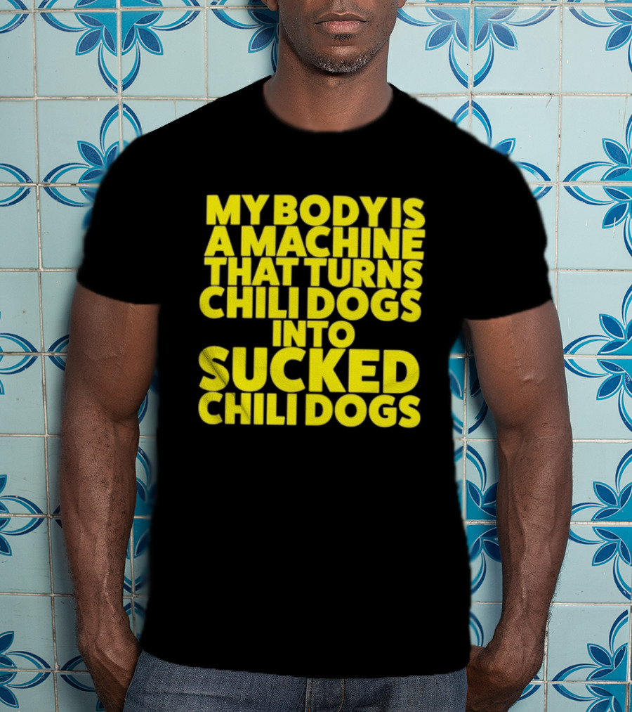 My Body Is A Machine That Turns Chili Dogs Into Sucked Chili Dogs T-Shirt