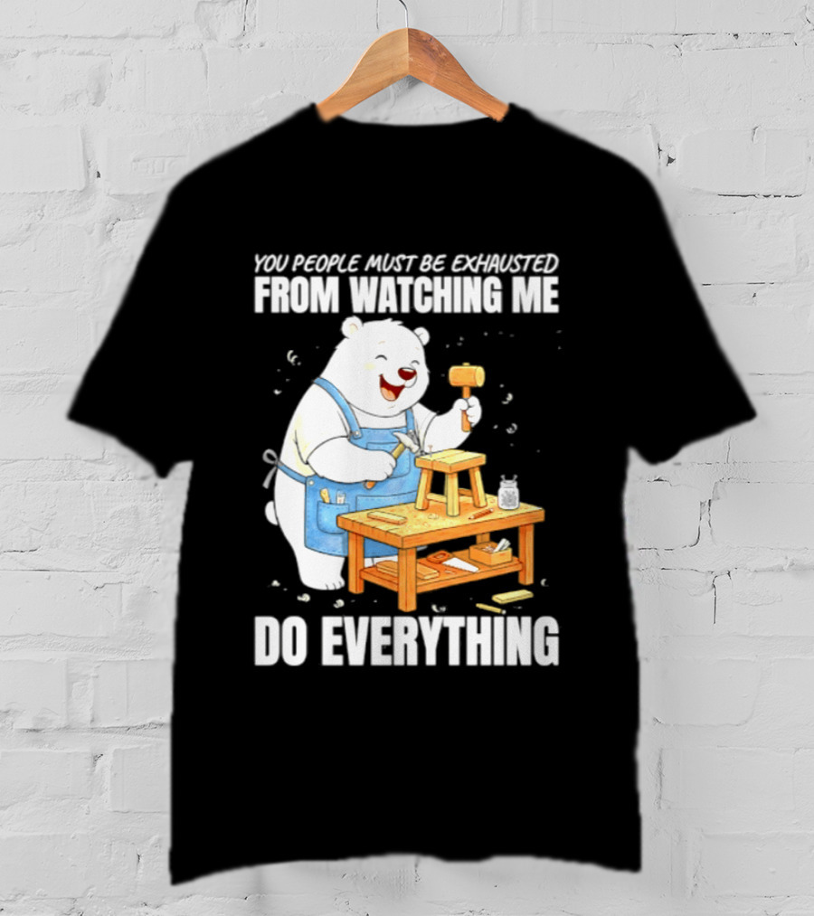 You People Must Be Exhausted From Ing Me Do Everything Polar Bear Carpenter T-Shirt