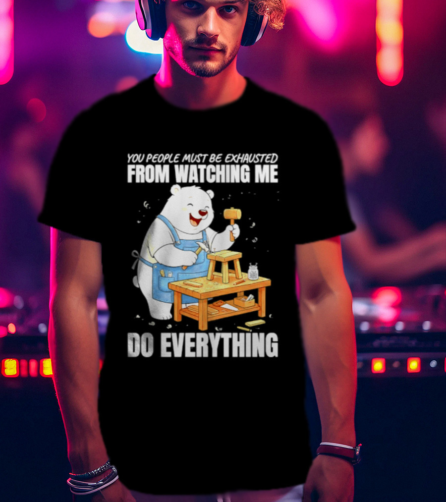 You People Must Be Exhausted From Ing Me Do Everything Polar Bear Carpenter T-Shirt