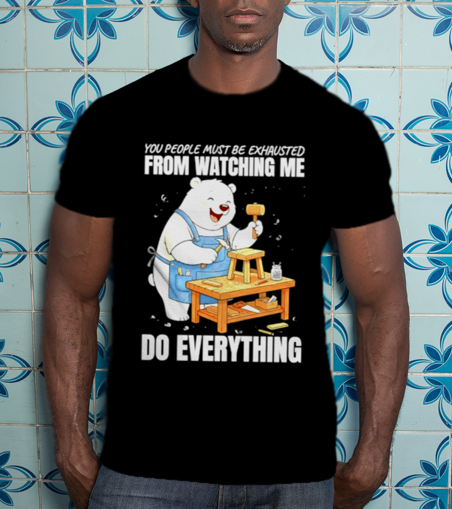 You People Must Be Exhausted From Ing Me Do Everything Polar Bear Carpenter T-Shirt
