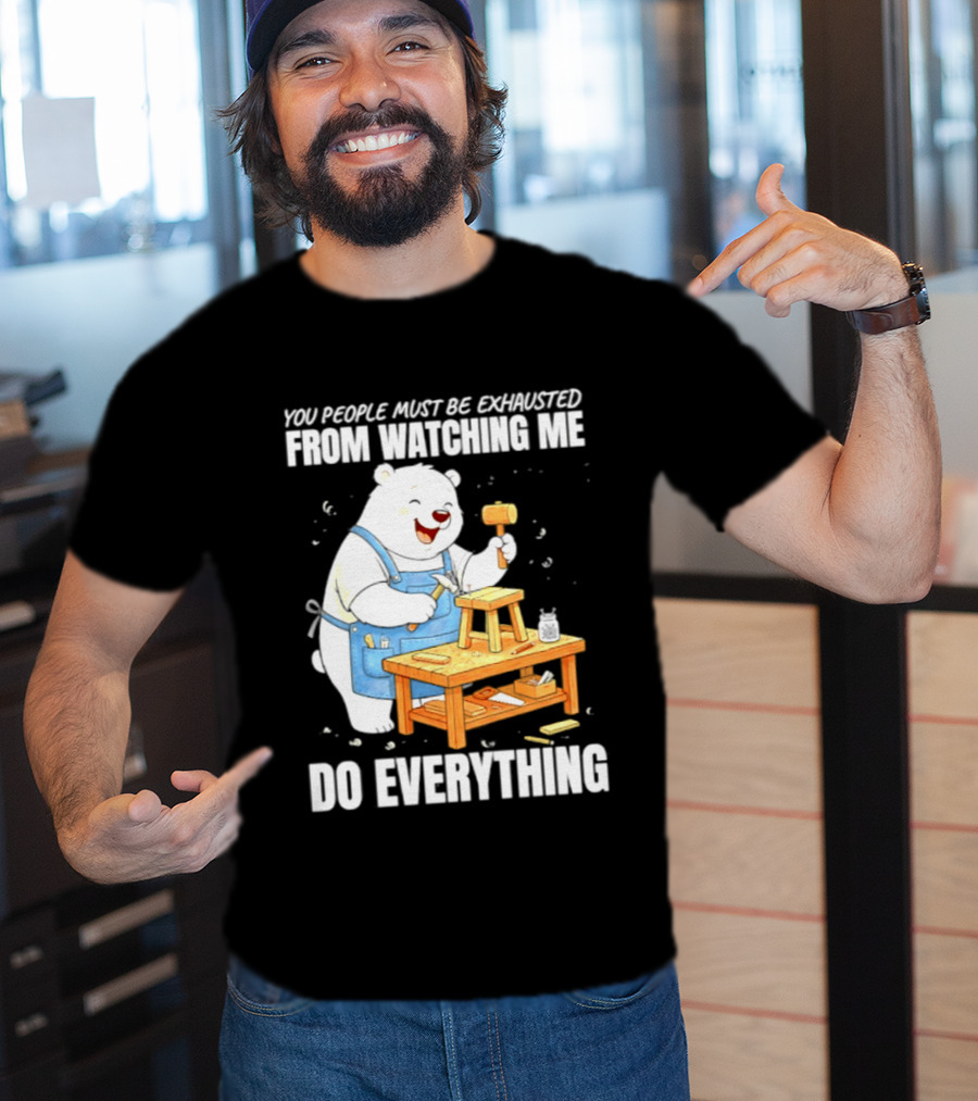 You People Must Be Exhausted From Ing Me Do Everything Polar Bear Carpenter T-Shirt
