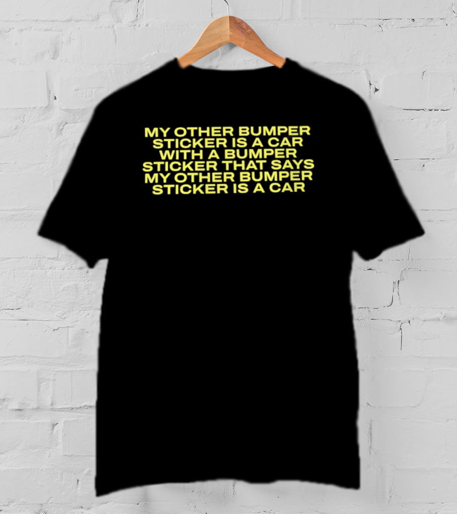 My Other Bumper Sticker Is A Car With A Bumper Sticker That Says My Other Bumper Sticker Is A Car T-Shirt