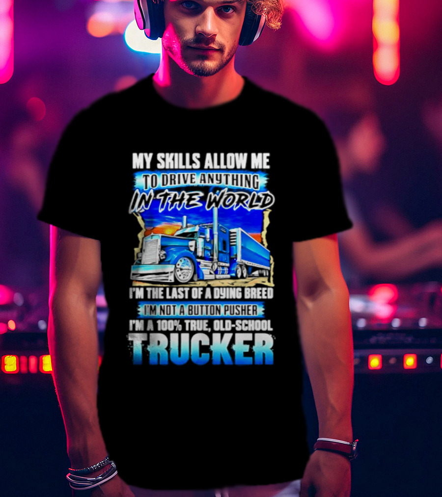My Skills Allow Me To Drive Anything In The World Old School Strong Trucker Skills T-Shirt