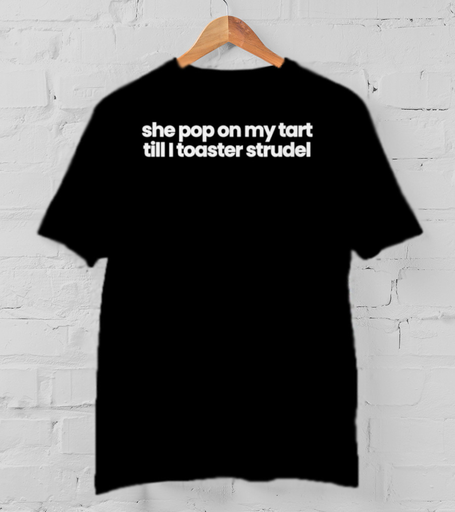 She Pop On My Tart Till I Toaster Strudel Breakfast Humor T-Shirt