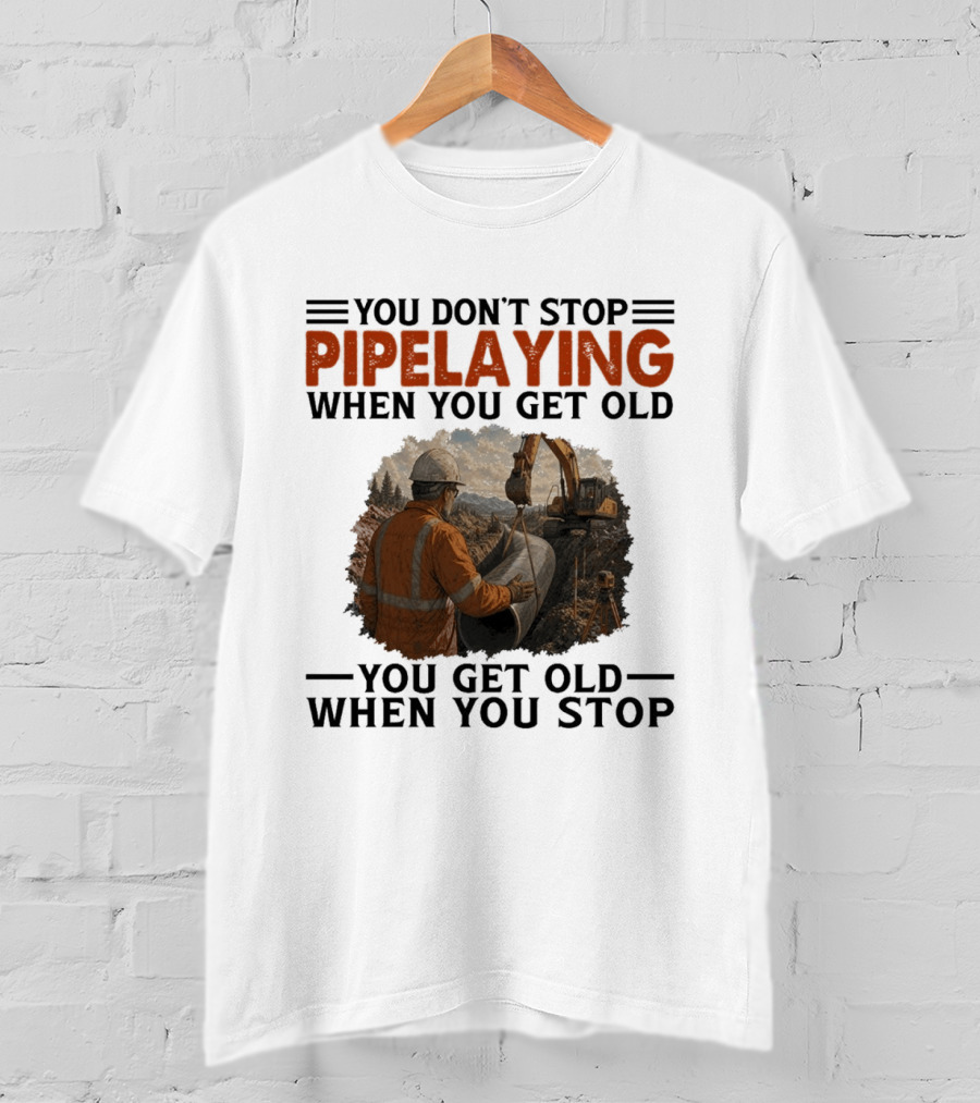 You Don't Stop Pipelaying When You Get Old You Get Old When You Stop Pipelayer Worker Heavy Machinery And Construction Worker T-Shirt
