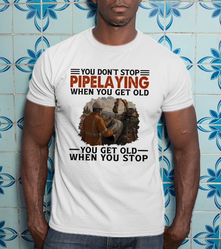 You Don't Stop Pipelaying When You Get Old You Get Old When You Stop Pipelayer Worker Heavy Machinery And Construction Worker T-Shirt