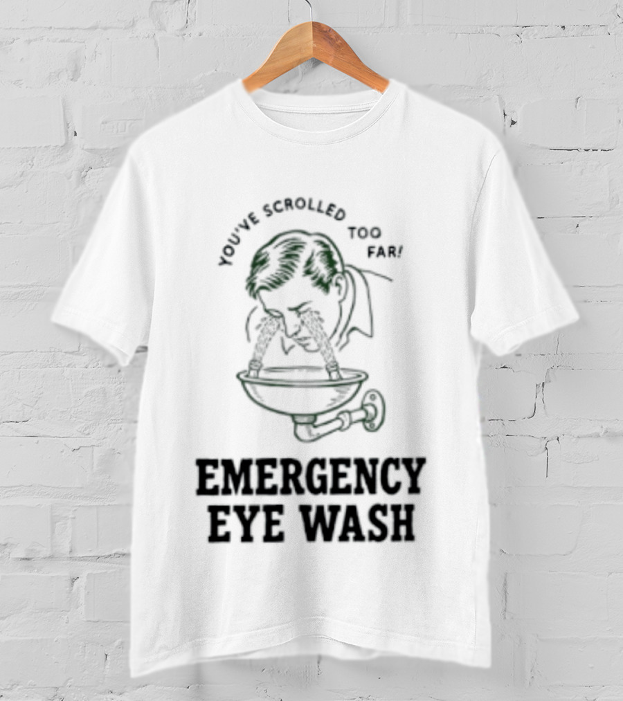 You've Scrolled Too Far Emergency Eye Wash T-Shirt