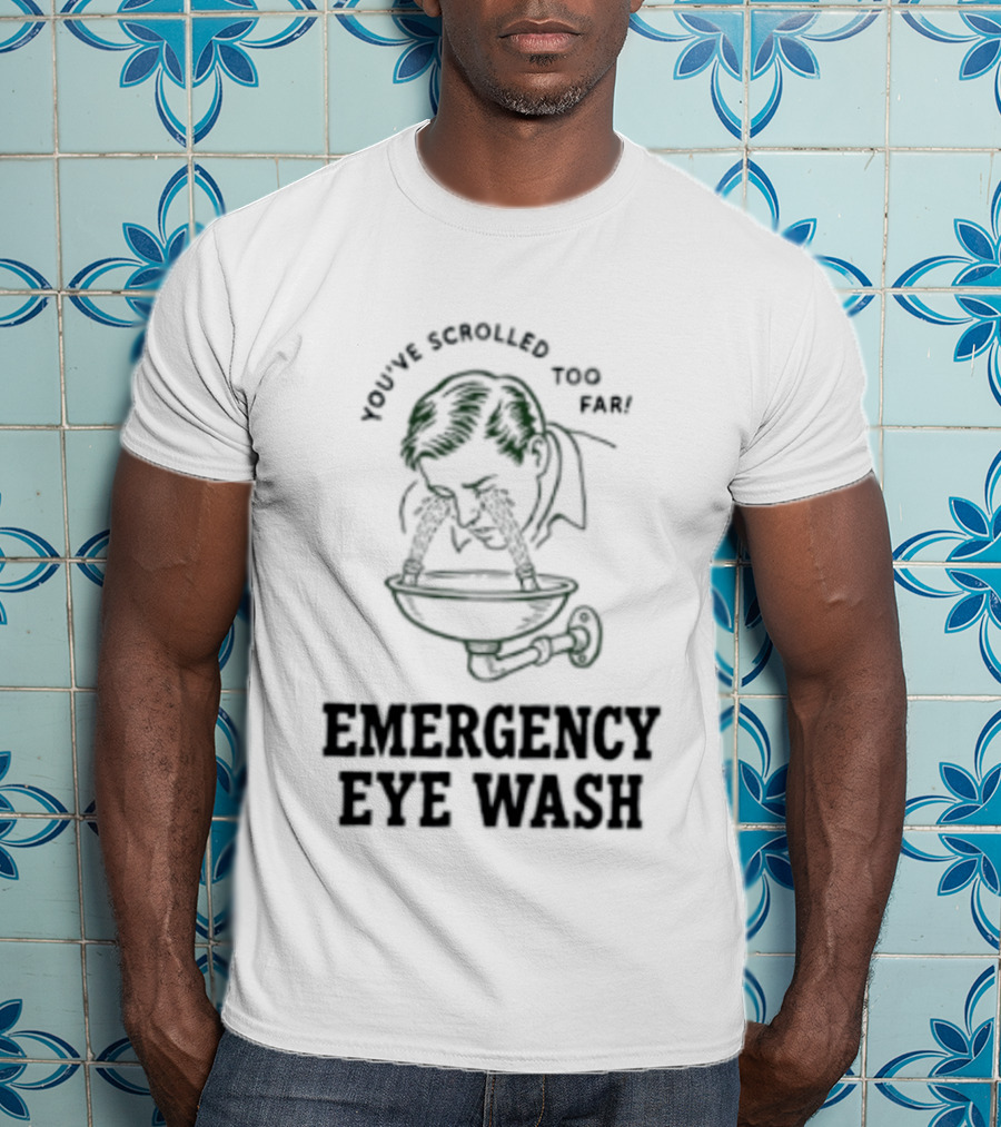 You've Scrolled Too Far Emergency Eye Wash T-Shirt