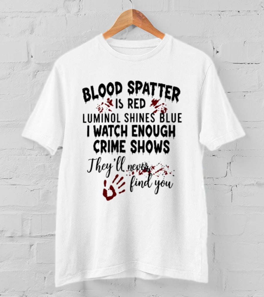Blood Spatter Is Red Luminol Shines Blue I Enough Crime Shows They'll Never Find You T-Shirt