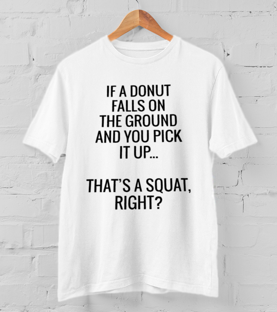 If A Donut Falls On The Ground And You Pick It Up That's A Squat Right T-Shirt