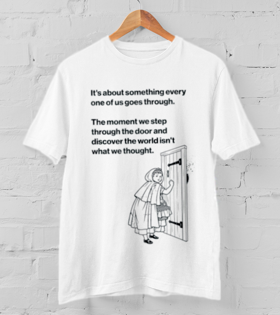 It Is About Something Every One Of Us Goes Through The Moment We Step Through The Door And Discover The World Isn't What We Thought T-Shirt