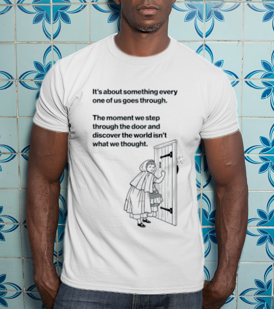 It Is About Something Every One Of Us Goes Through The Moment We Step Through The Door And Discover The World Isn't What We Thought T-Shirt