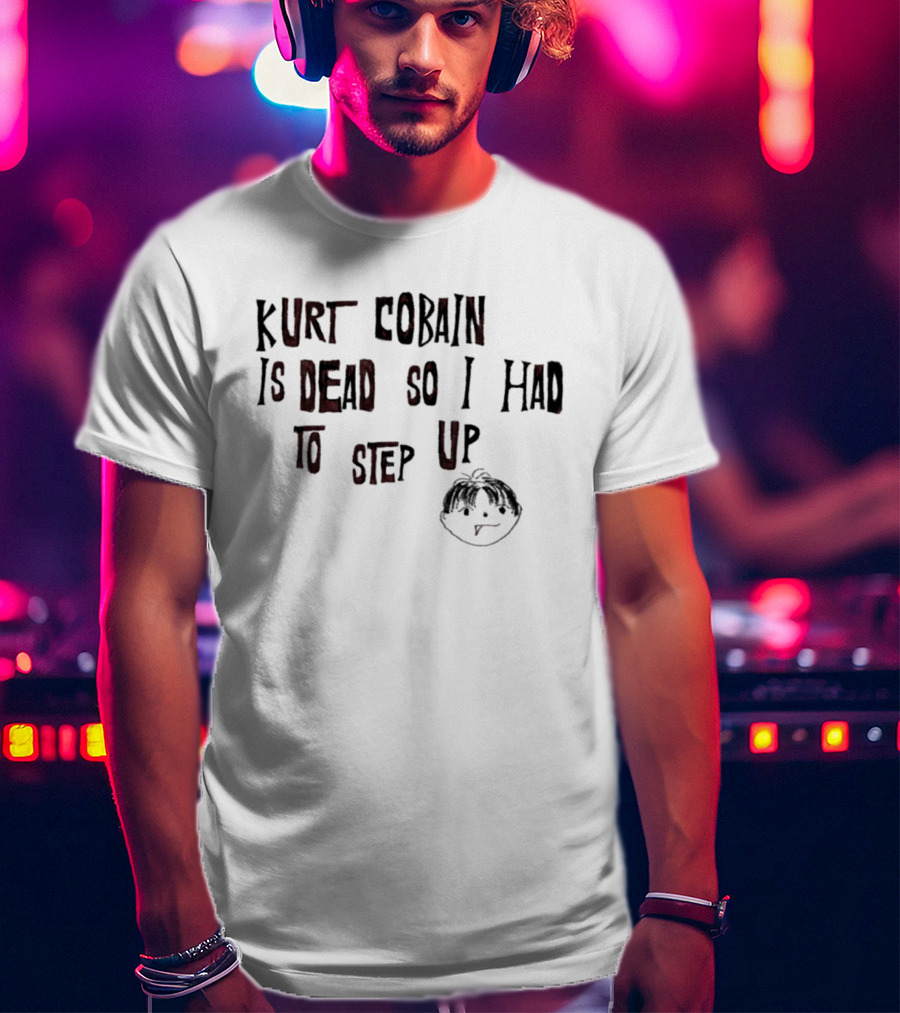 Kurt Cobain Is Dead So I Had To Step Up Drawing T-Shirt
