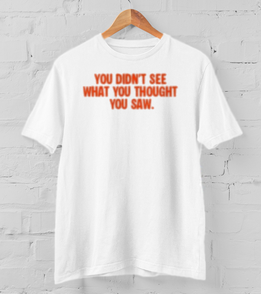 Dartz Store Dartz Legal You Didn't See What You Thought You Saw T-Shirt