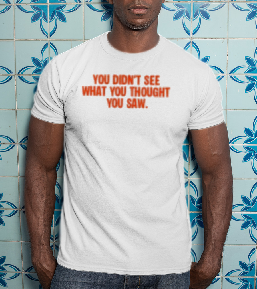 Dartz Store Dartz Legal You Didn't See What You Thought You Saw T-Shirt