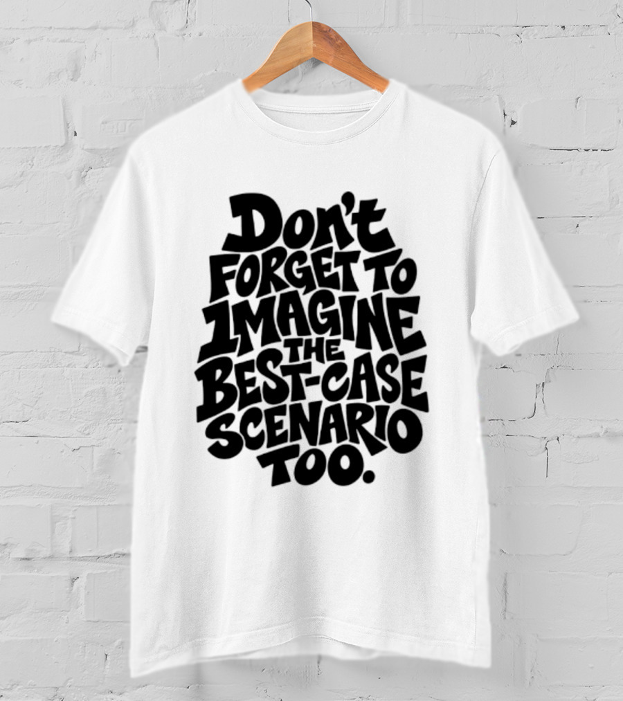 Don't Forget To Imagine The Best Case Scenario Too Motivational Reminder T-Shirt