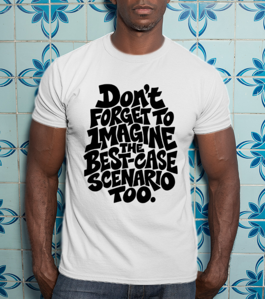 Don't Forget To Imagine The Best Case Scenario Too Motivational Reminder T-Shirt