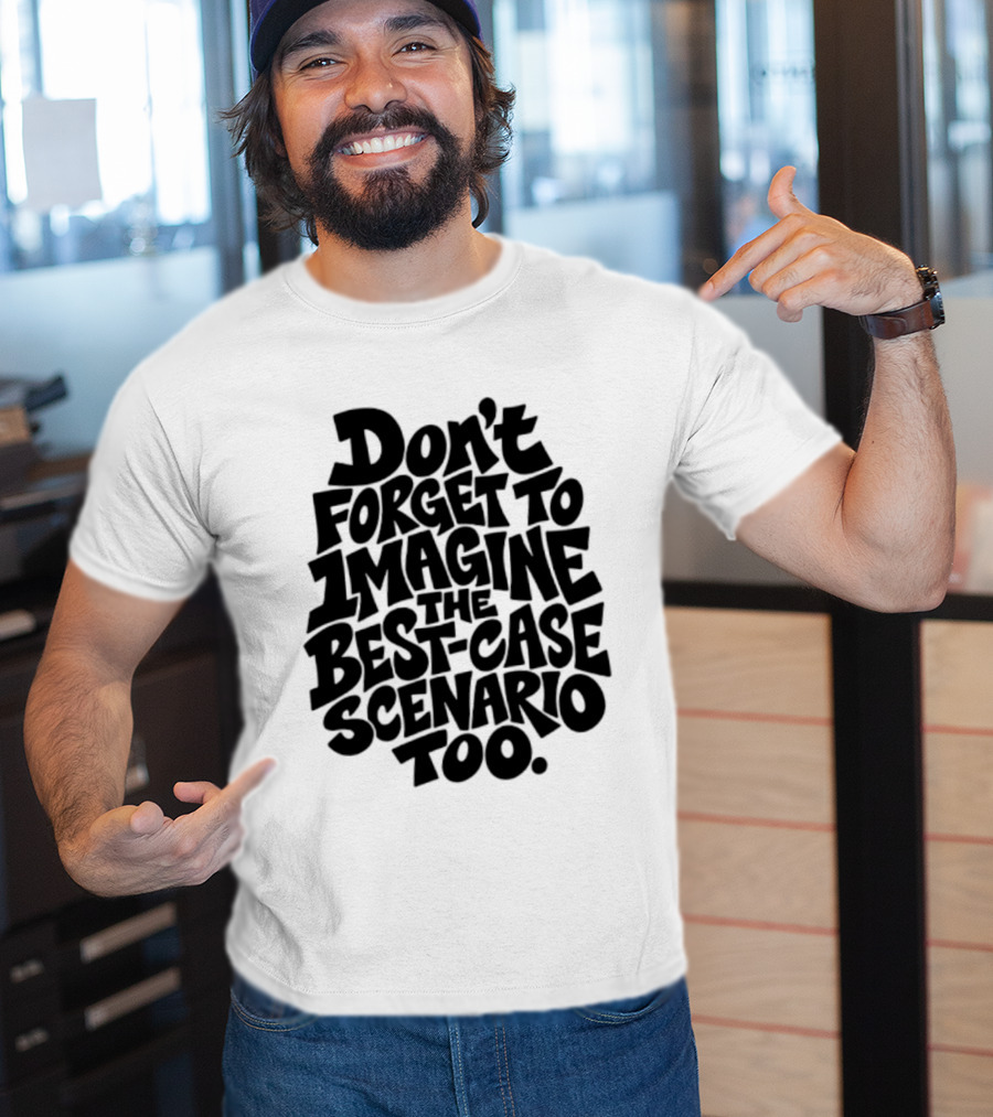 Don't Forget To Imagine The Best Case Scenario Too Motivational Reminder T-Shirt