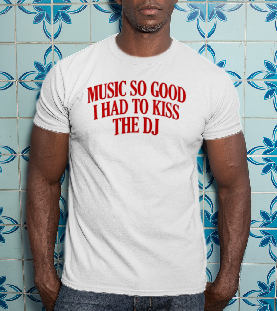 Music So Good I Had To Kiss The DJ Fun Dance Party T-Shirt