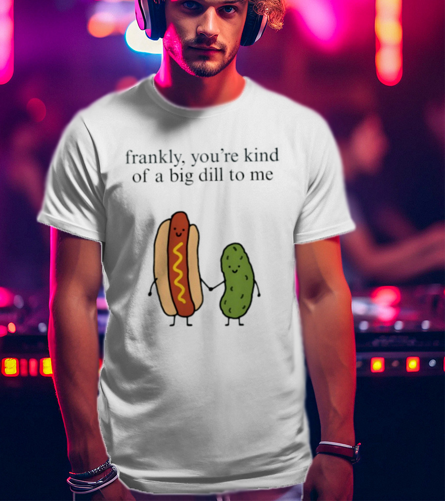 Frankly You're Kind Of A Big Dill To Me Hot Dog Pickle Duo T-Shirt