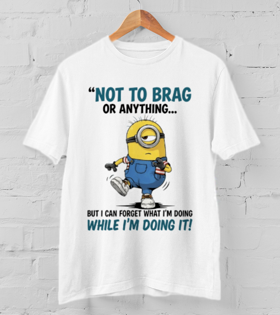 Not To Brag Or Anything Minion Forget What I'm Doing While I'm Doing It T-Shirt