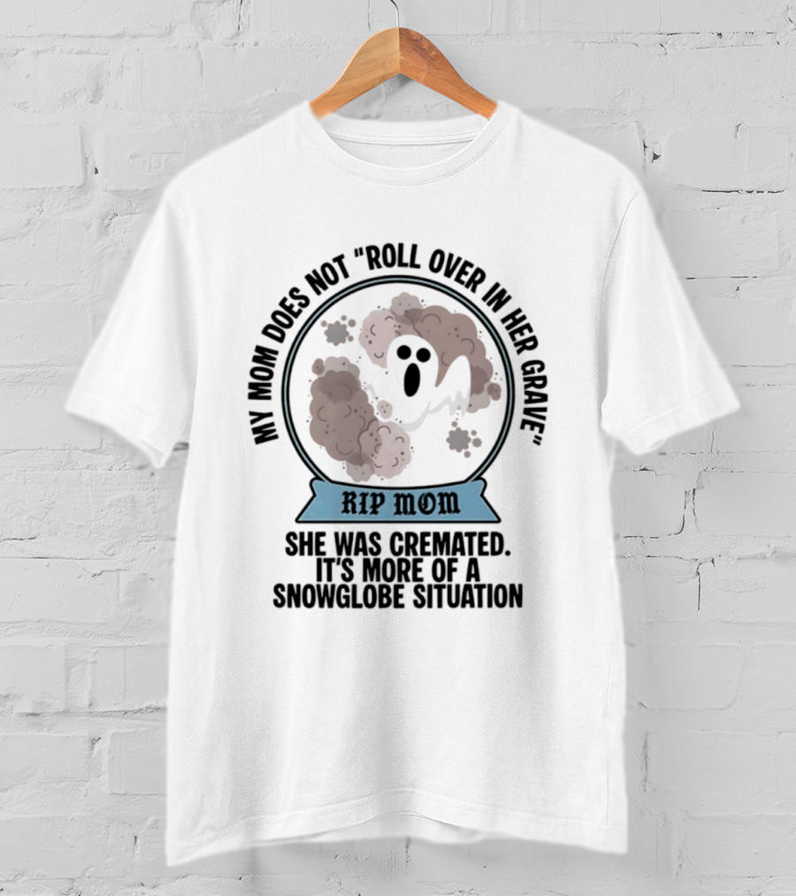 RIP Mom My Mom Does Not Roll Over In Her Grave She Was Cremated Snowglobe Situation T-Shirt