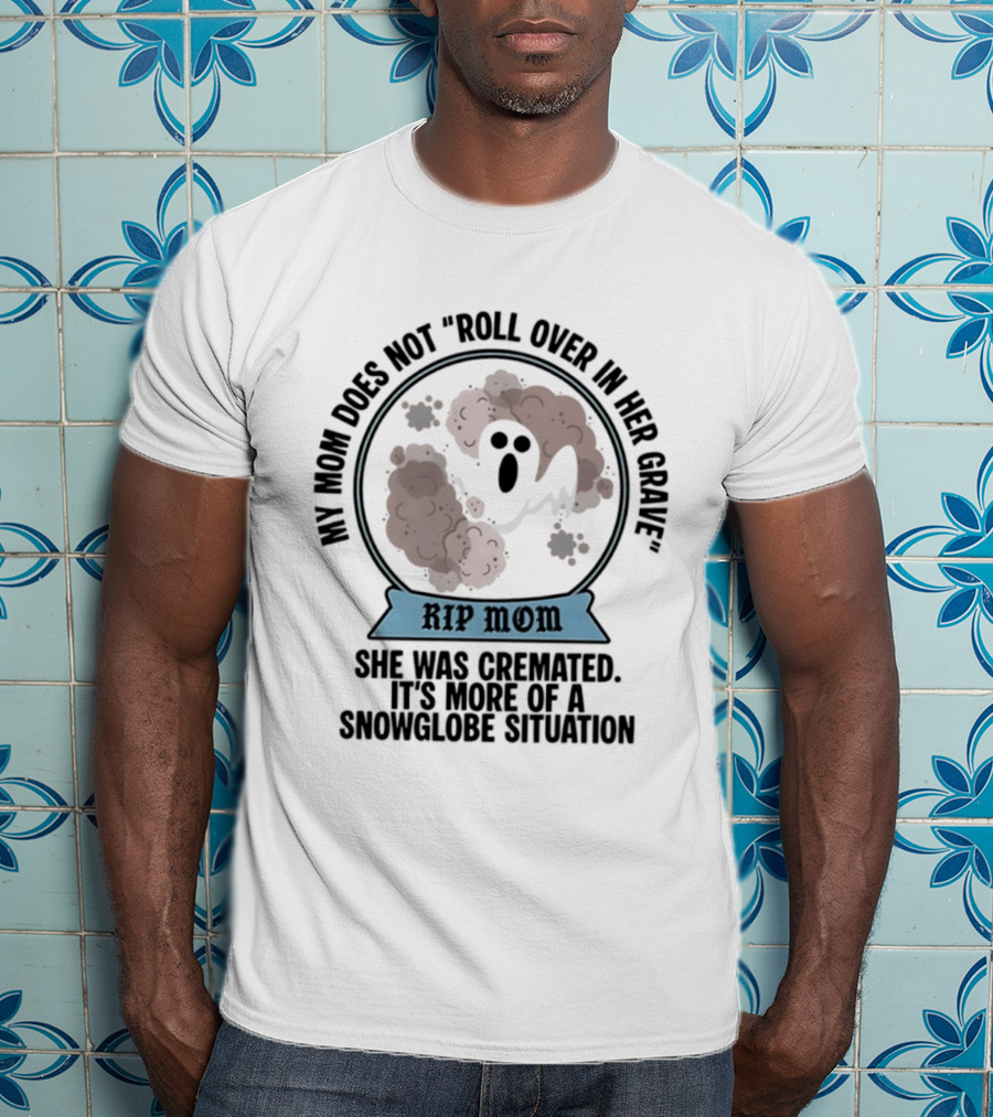 RIP Mom My Mom Does Not Roll Over In Her Grave She Was Cremated Snowglobe Situation T-Shirt