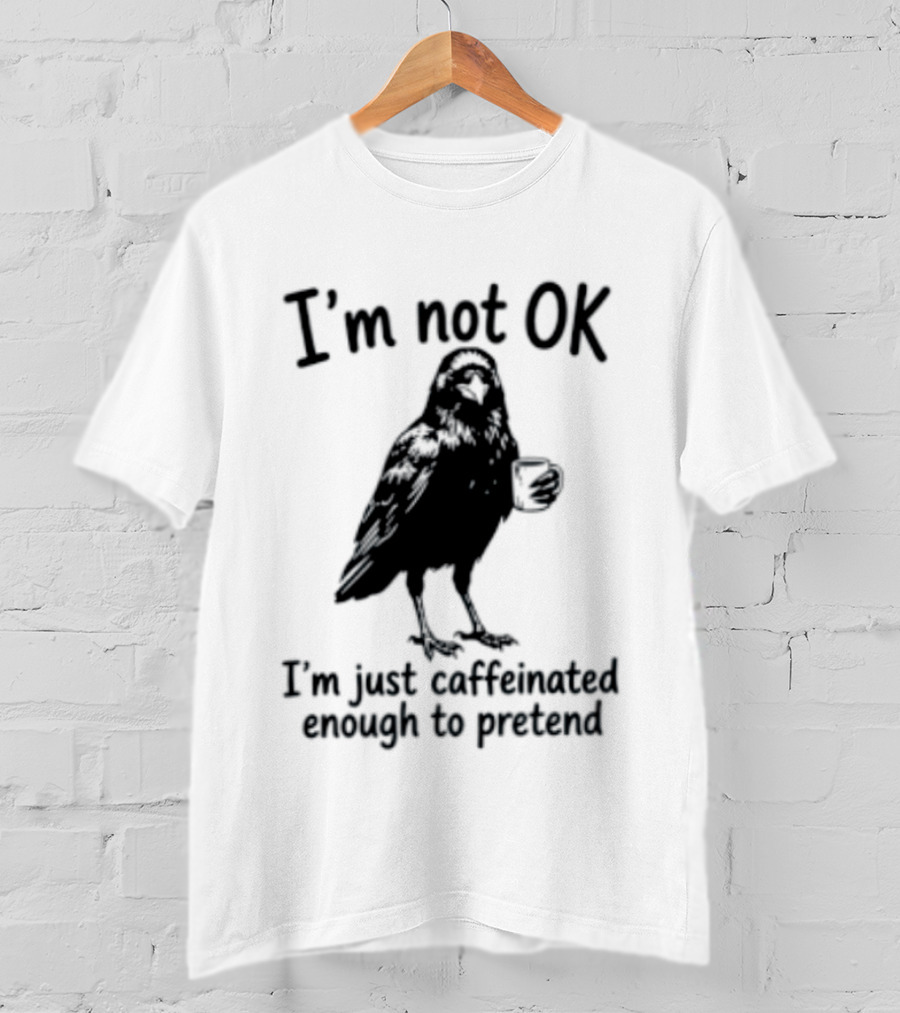 I'm Not OK Raven I'm Just Caffeinated Enough To Pretend T-Shirt