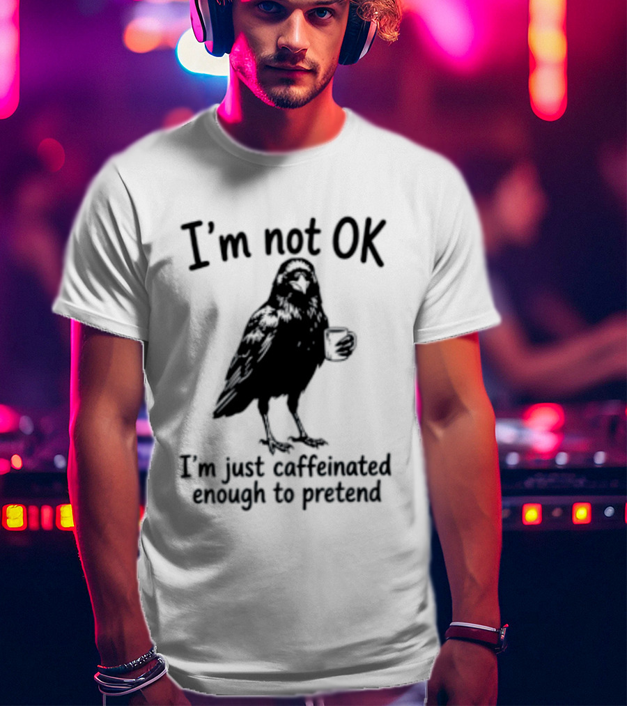 I'm Not OK Raven I'm Just Caffeinated Enough To Pretend T-Shirt