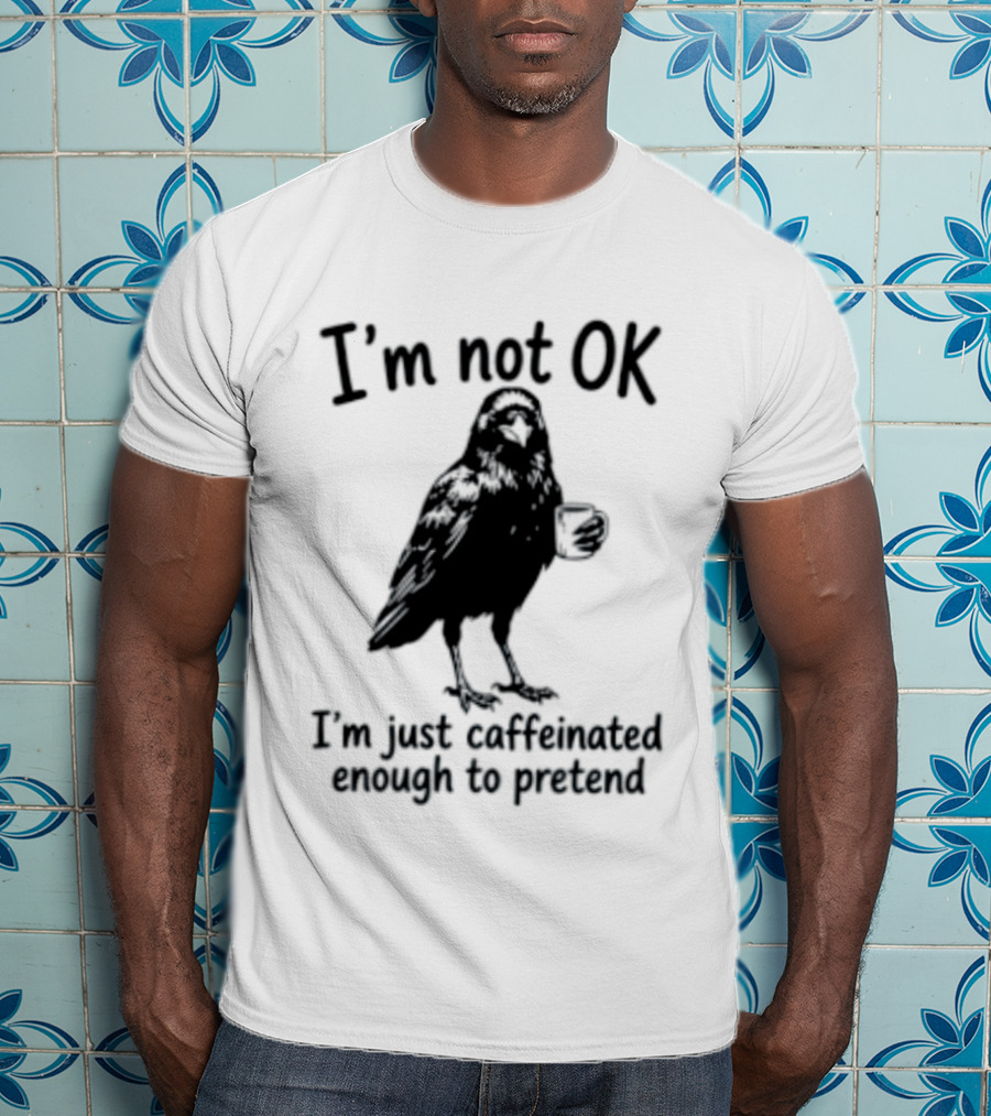 I'm Not OK Raven I'm Just Caffeinated Enough To Pretend T-Shirt