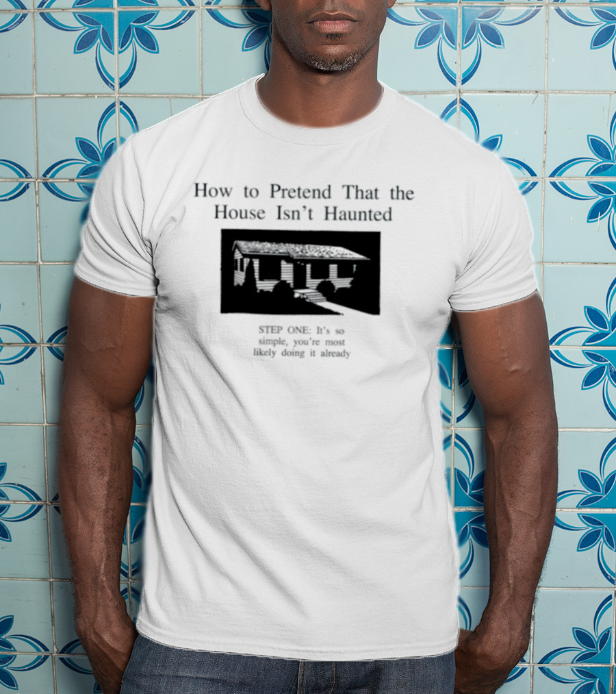 How To Pretend That The House Isn't Haunted Spooky Creepy Humor Phrase T-Shirt