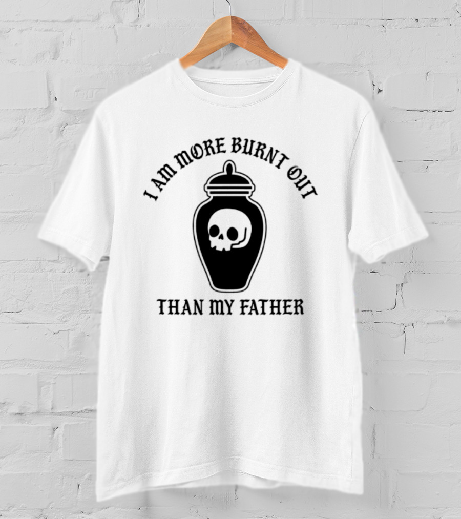 I Am More Burnt Out Than My Father Skull Urn T-Shirt