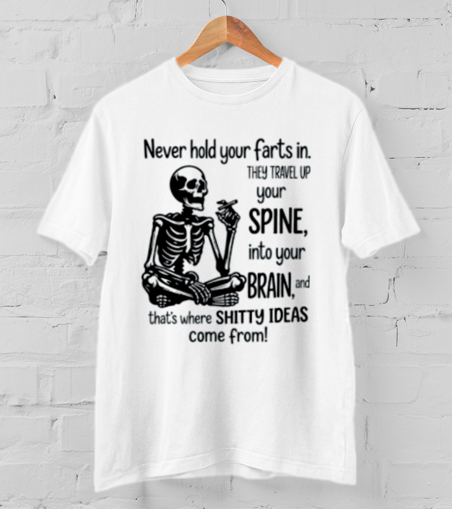 Never Hold Your Farts In They Travel Up Your Spine Into Your Brain And That's Where Shitty Ideas Come From T-Shirt