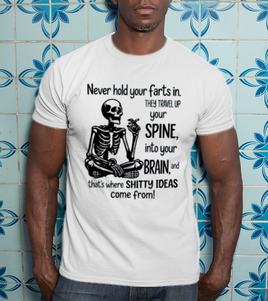 Never Hold Your Farts In They Travel Up Your Spine Into Your Brain And That's Where Shitty Ideas Come From T-Shirt