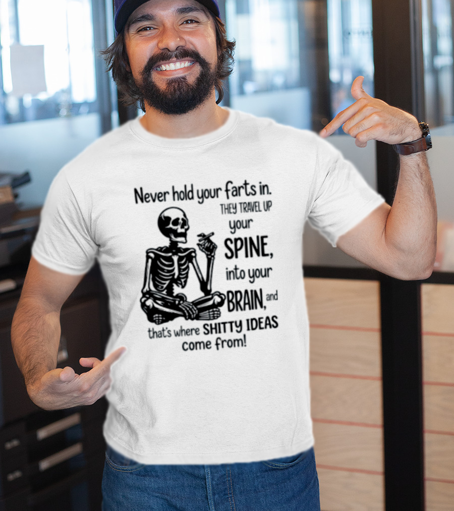Never Hold Your Farts In They Travel Up Your Spine Into Your Brain And That's Where Shitty Ideas Come From T-Shirt