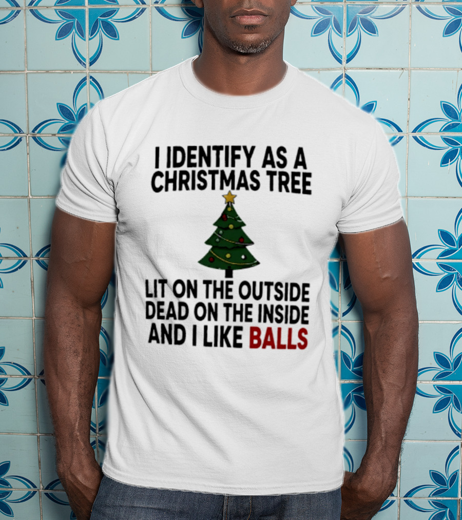I Identify As A Christmas Tree Lit On The Outside Dead On The Inside And I Like Balls T-Shirt