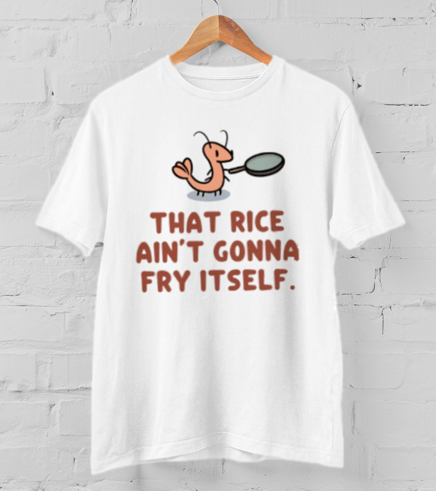 That Rice Ain't Gonna Fry Itself Shrimp With Pan T-Shirt