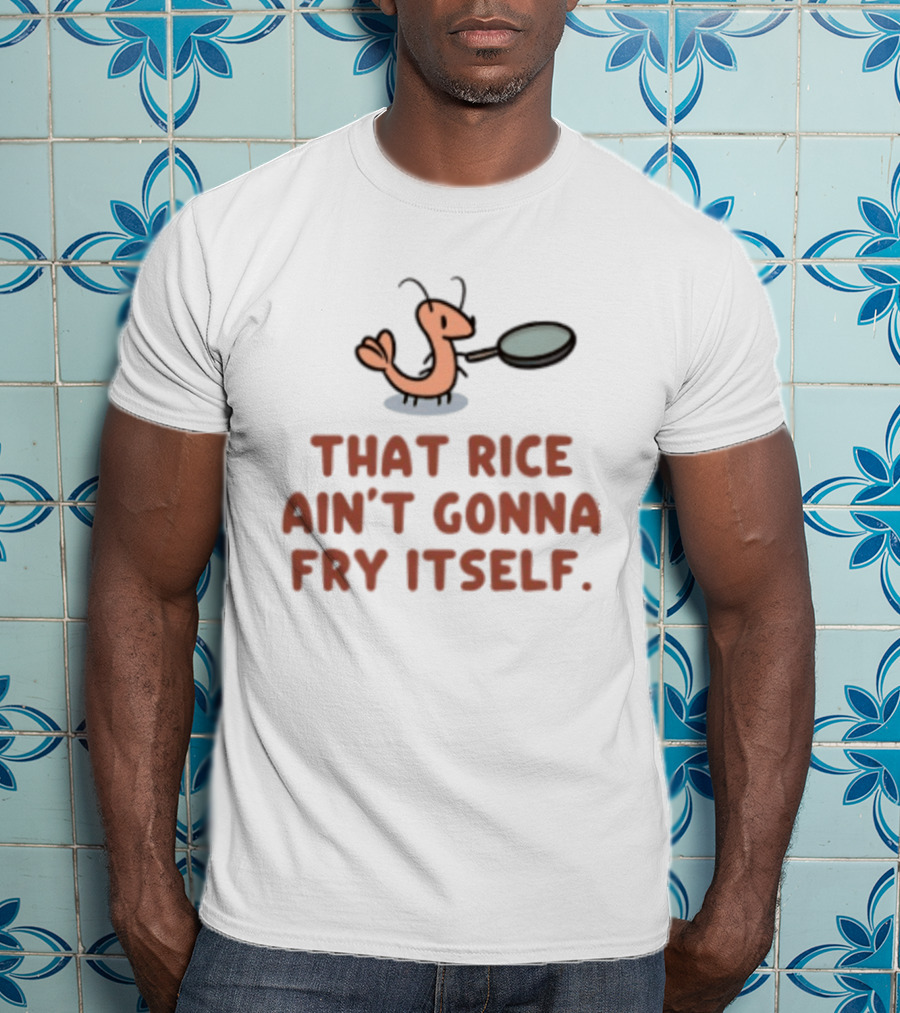 That Rice Ain't Gonna Fry Itself Shrimp With Pan T-Shirt