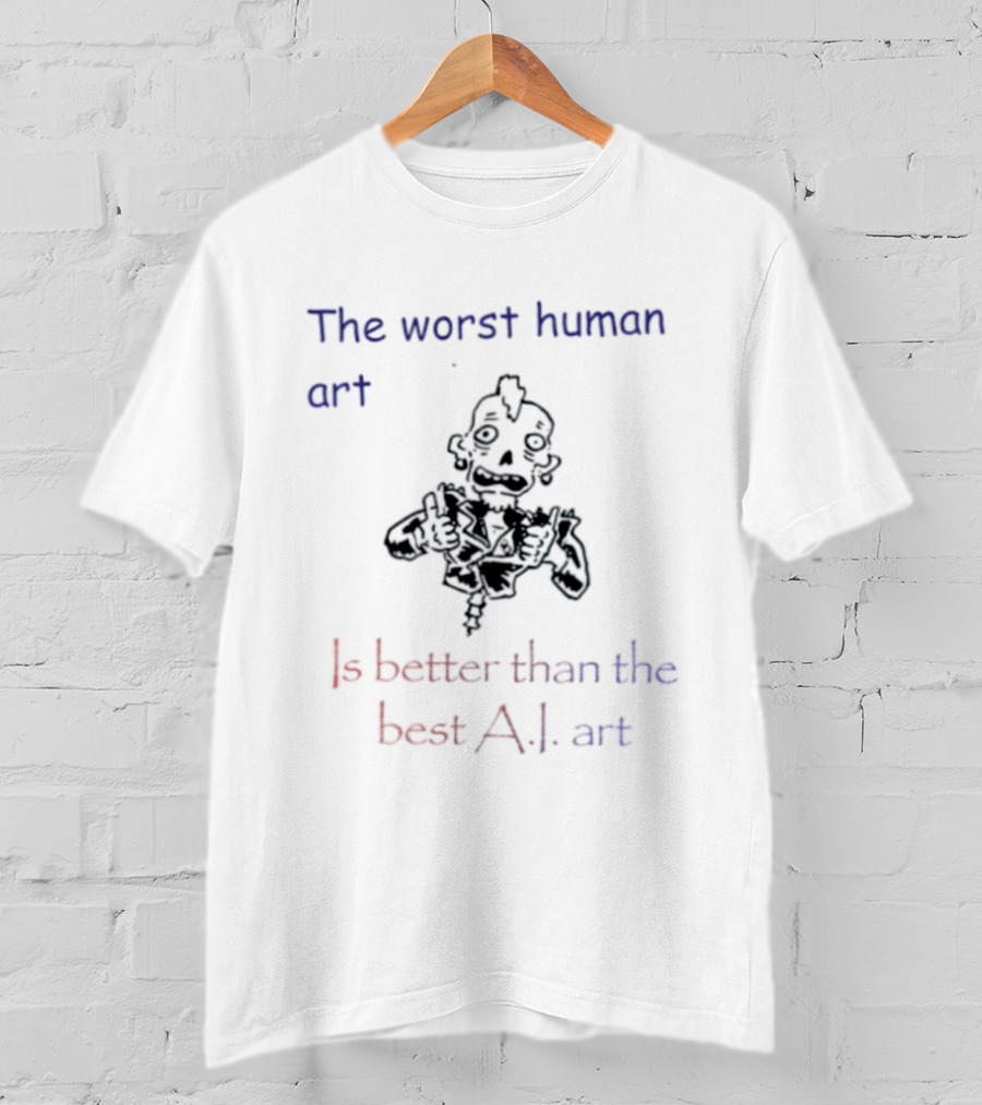 The Worst Human Art Is Better Than The Best A.I. T-Shirt