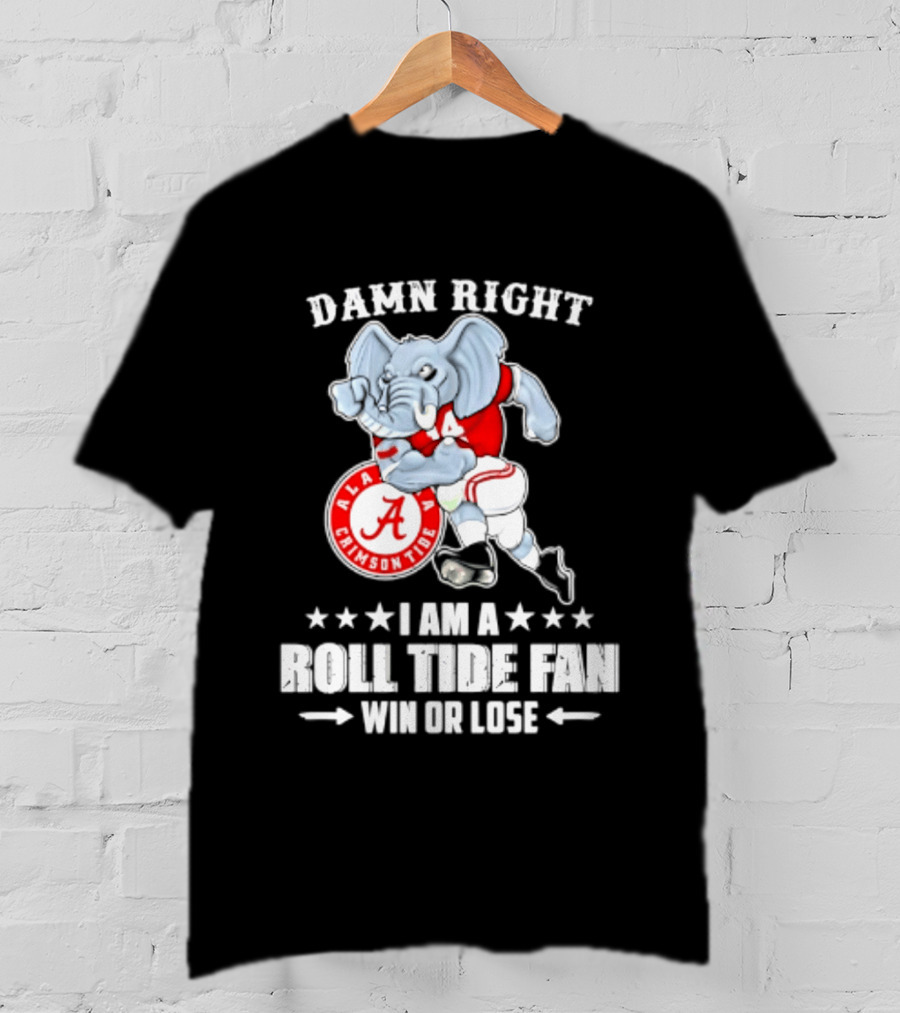 Damn Right I Am A Roll Tide Fan Win Or Lose Alabama Crimson Tide T-Shirt