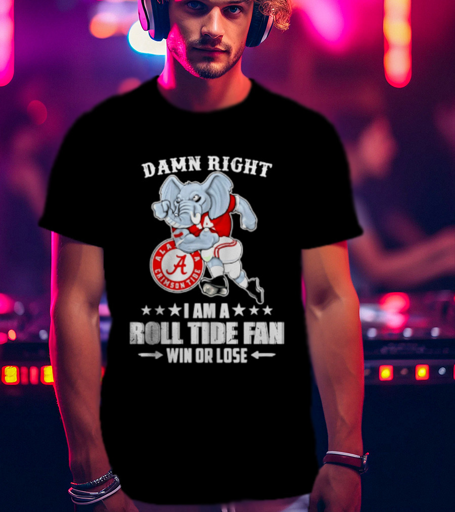 Damn Right I Am A Roll Tide Fan Win Or Lose Alabama Crimson Tide T-Shirt