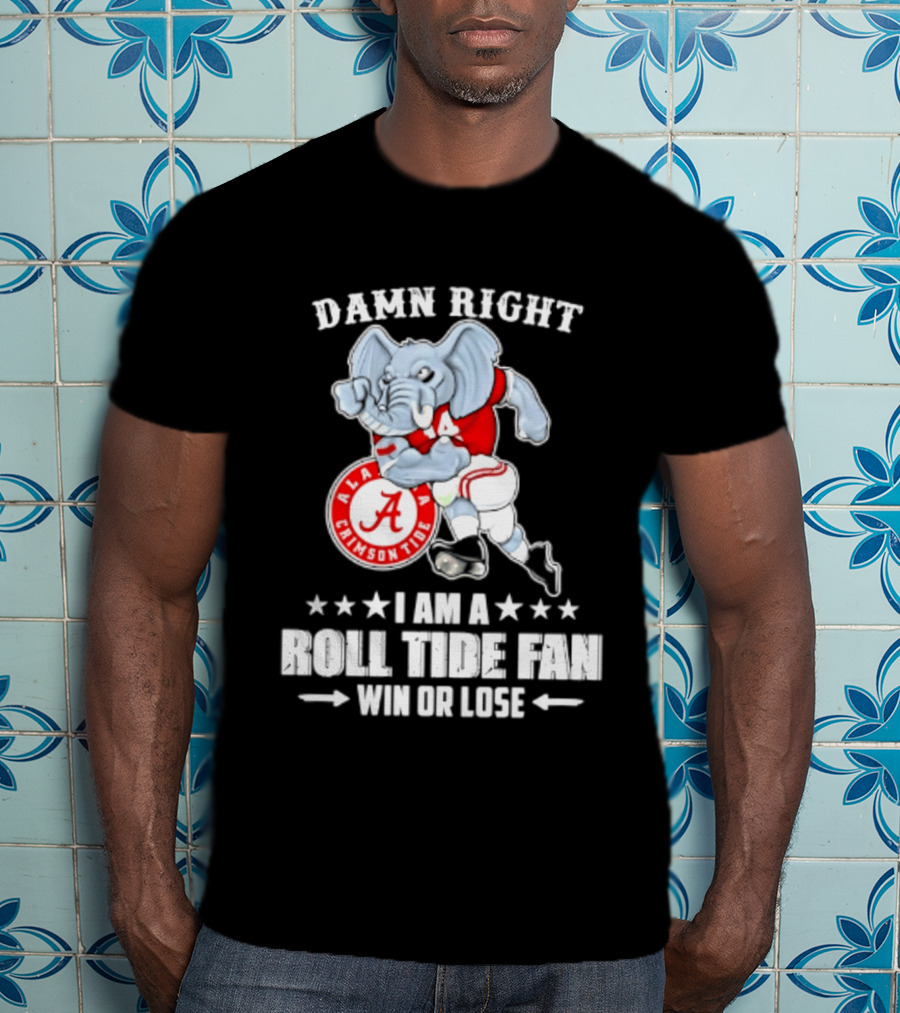 Damn Right I Am A Roll Tide Fan Win Or Lose Alabama Crimson Tide T-Shirt
